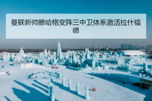 曼联新帅滕哈格变阵三中卫体系激活拉什福德